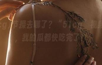 节操去哪了？“51cg”视频狂欢，我的瓜都快吃完了！
