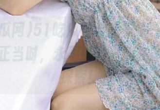 51吃瓜网给我支了一把，今日吃瓜正当时，永不迷路，我在幽默边缘探索！