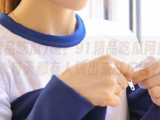 嗯？91精品吃瓜网站里为啥每天都有人跳出来打广告？