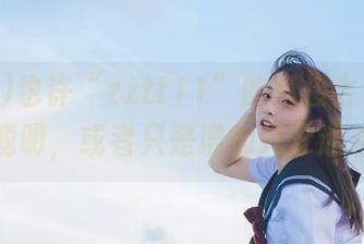 也许“zztt11”的链接会让你变得聪明，或者只是增加几分迷惑？