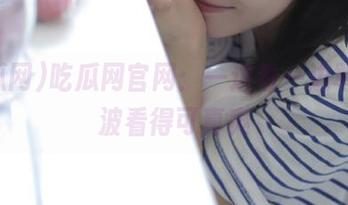 吃瓜网官网：一边看一边骂，这波看得可真爽