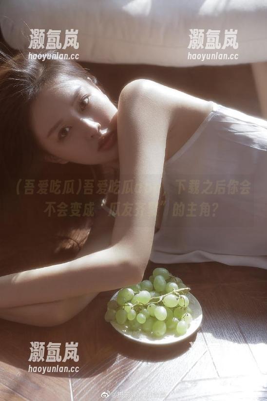 吾爱吃瓜 吾爱吃瓜app,下载之后你会不会变成“瓜友齐聚”的主角?