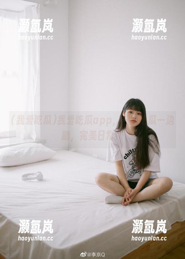 我爱吃瓜 我爱吃瓜app,一边吃瓜一边躺,完美日常!