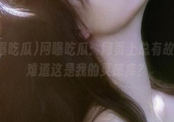 网曝吃瓜：网页上总有故事，难道这是我的灵感库？