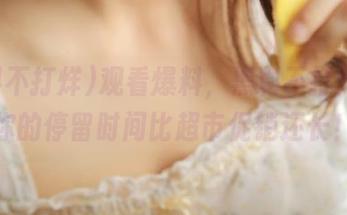 观看爆料，黑料不打烊，让你的停留时间比超市促销还长！