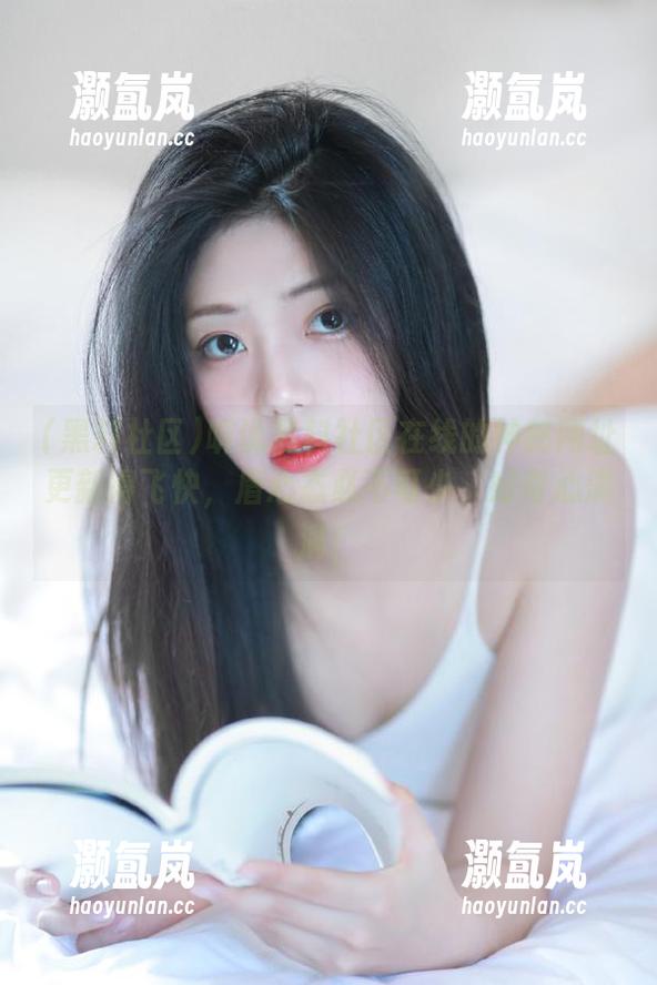 黑料社区 听说黑料社区在线的神秘网址更新得飞快,盾心态必不可少,好奇心满满!