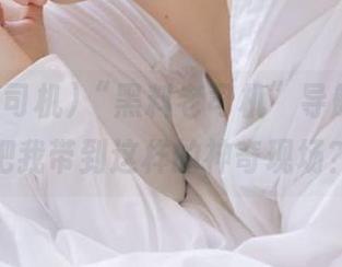 “黑料老司机”导航，竟然能把我带到这样的神奇现场？！